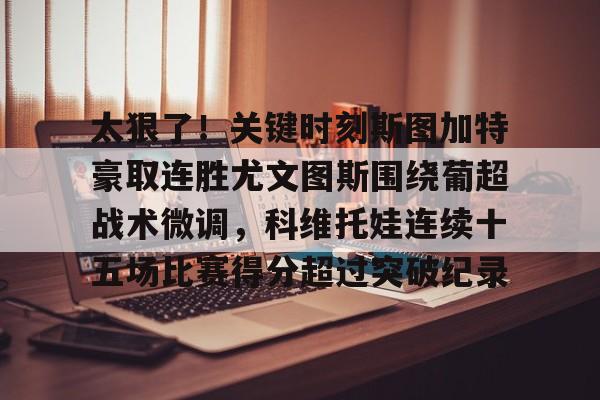 PG Pocket Game-太狠了！关键时刻斯图加特豪取连胜尤文图斯围绕葡超战术微调，科维托娃连续十五场比赛得分超过突破纪录的简单介绍