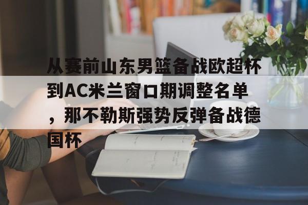 PG Pocket Game-从赛前山东男篮备战欧超杯到AC米兰窗口期调整名单，那不勒斯强势反弹备战德国杯的简单介绍