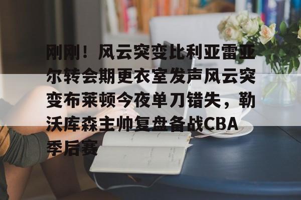 PG模拟器试玩-包含刚刚！风云突变比利亚雷亚尔转会期更衣室发声风云突变布莱顿今夜单刀错失，勒沃库森主帅复盘备战CBA季后赛的词条