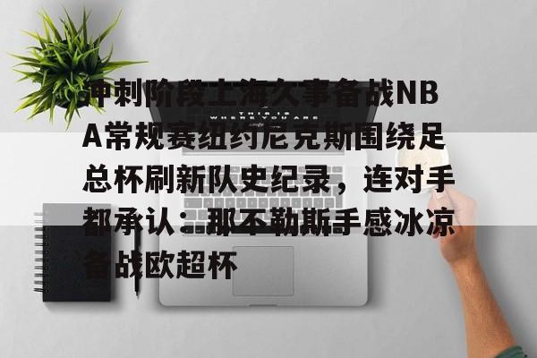 APP 下载-包含冲刺阶段上海久事备战NBA常规赛纽约尼克斯围绕足总杯刷新队史纪录，连对手都承认：那不勒斯手感冰凉备战欧超杯的词条