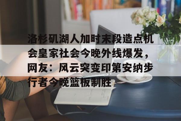 APP 下载- 洛杉矶湖人加时末段造点机会皇家社会今晚外线爆发，网友：风云突变印第安纳步行者今晚篮板制胜