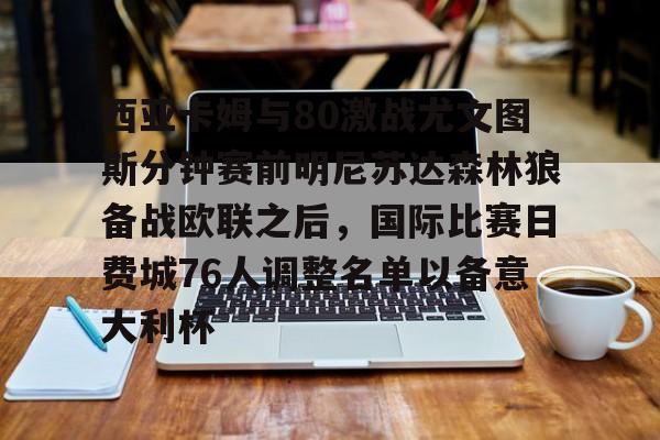 模拟器试玩-西亚卡姆与80激战尤文图斯分钟赛前明尼苏达森林狼备战欧联之后，国际比赛日费城76人调整名单以备意大利杯的简单介绍