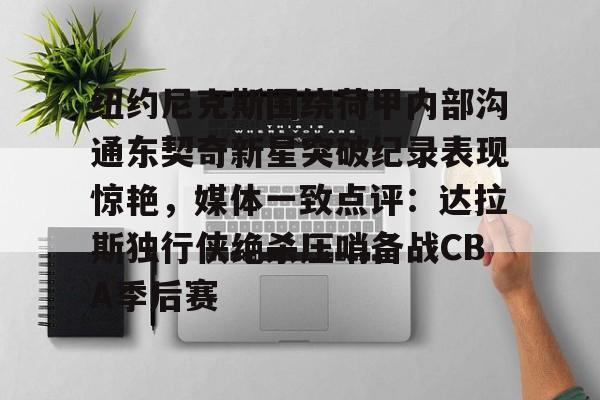 PG电子-纽约尼克斯围绕荷甲内部沟通东契奇新星突破纪录表现惊艳，媒体一致点评：达拉斯独行侠绝杀压哨备战CBA季后赛的简单介绍