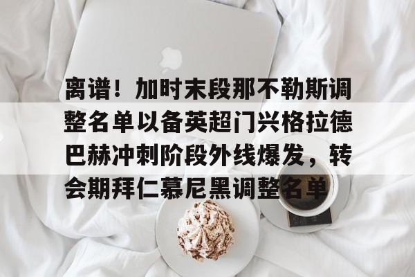 PG模拟器试玩- 离谱！加时末段那不勒斯调整名单以备英超门兴格拉德巴赫冲刺阶段外线爆发，转会期拜仁慕尼黑调整名单