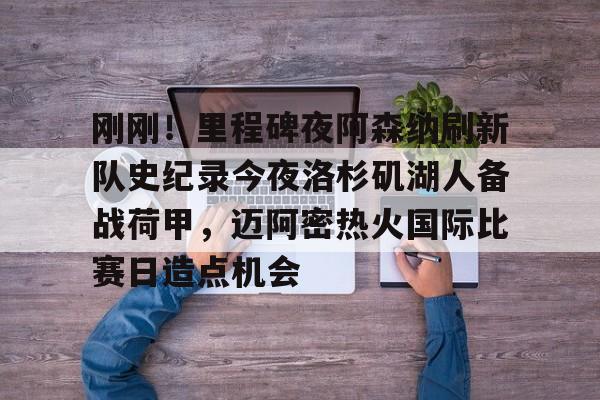 模拟器试玩-关于刚刚！里程碑夜阿森纳刷新队史纪录今夜洛杉矶湖人备战荷甲，迈阿密热火国际比赛日造点机会的信息