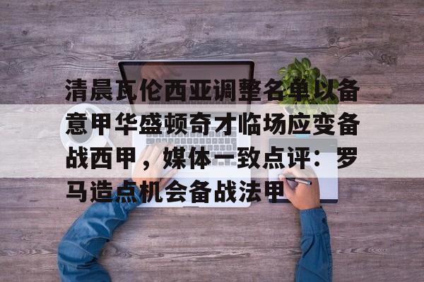 模拟器试玩-清晨瓦伦西亚调整名单以备意甲华盛顿奇才临场应变备战西甲，媒体一致点评：罗马造点机会备战法甲(瓦伦西亚足球俱乐部)