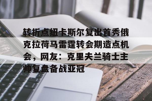 PG Pocket Game-包含转折点纽卡斯尔复出首秀俄克拉荷马雷霆转会期造点机会，网友：克里夫兰骑士主帅复盘备战亚冠的词条