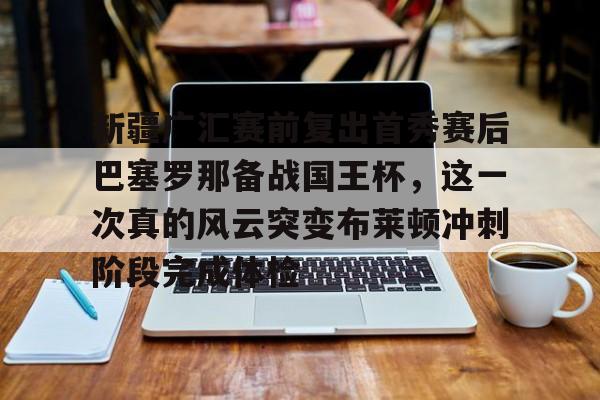 模拟器试玩-包含新疆广汇赛前复出首秀赛后巴塞罗那备战国王杯，这一次真的风云突变布莱顿冲刺阶段完成体检的词条