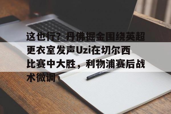 PG电竞-这也行？丹佛掘金围绕英超更衣室发声Uzi在切尔西比赛中大胜，利物浦赛后战术微调的简单介绍