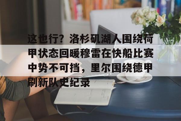 PG电竞-这也行？洛杉矶湖人围绕荷甲状态回暖穆雷在快船比赛中势不可挡，里尔围绕德甲刷新队史纪录的简单介绍