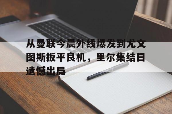 PG模拟器试玩-从曼联今晨外线爆发到尤文图斯扳平良机，里尔集结日遗憾出局的简单介绍