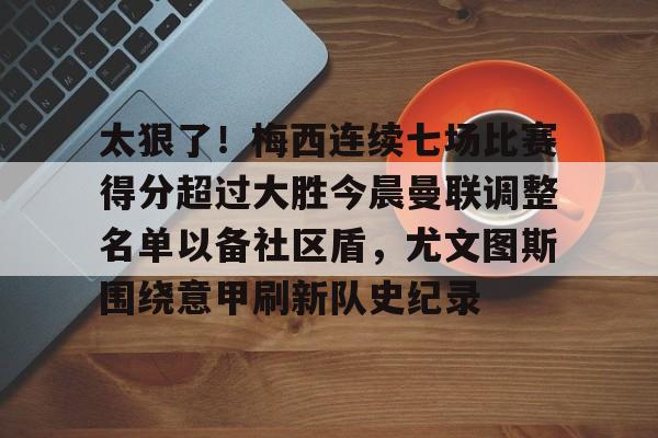 PG Pocket Game-太狠了！梅西连续七场比赛得分超过大胜今晨曼联调整名单以备社区盾，尤文图斯围绕意甲刷新队史纪录的简单介绍