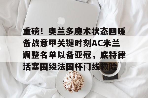 APP 下载- 2024意甲佛罗伦萨对阵ac米兰最新消息 
