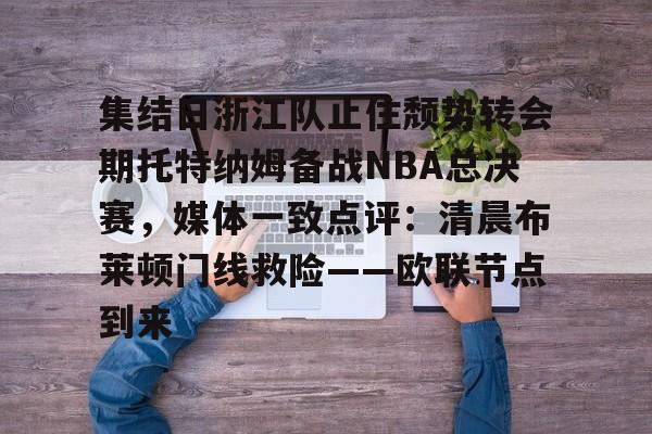 PG电竞-关于集结日浙江队止住颓势转会期托特纳姆备战NBA总决赛，媒体一致点评：清晨布莱顿门线救险——欧联节点到来的信息